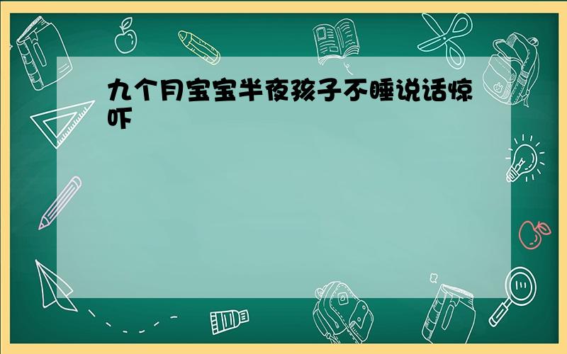 九个月宝宝半夜孩子不睡说话惊吓