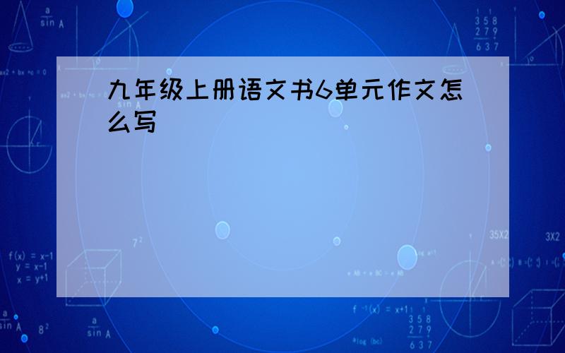 九年级上册语文书6单元作文怎么写