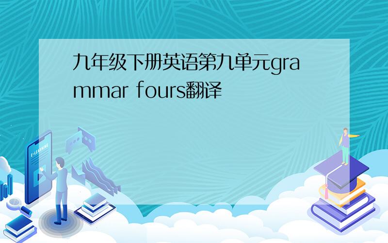 九年级下册英语第九单元grammar fours翻译