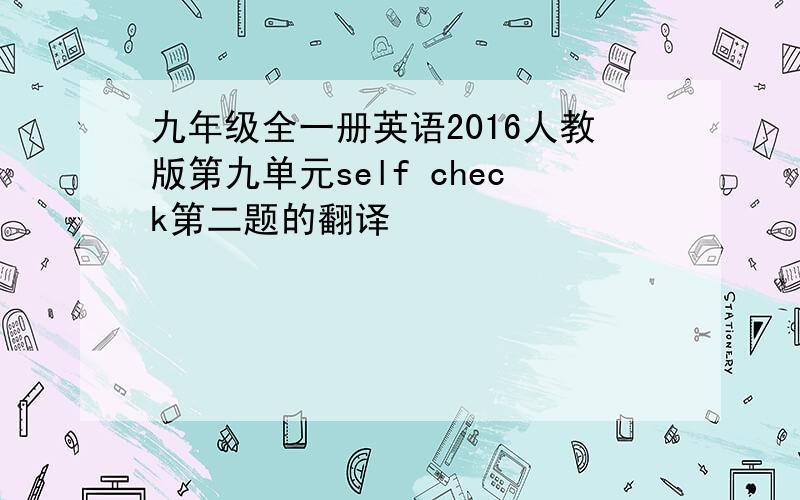 九年级全一册英语2016人教版第九单元self check第二题的翻译