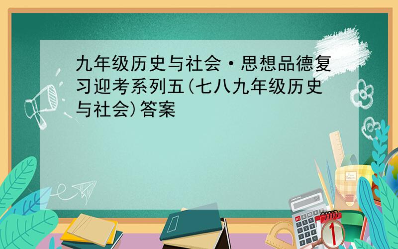 九年级历史与社会·思想品德复习迎考系列五(七八九年级历史与社会)答案