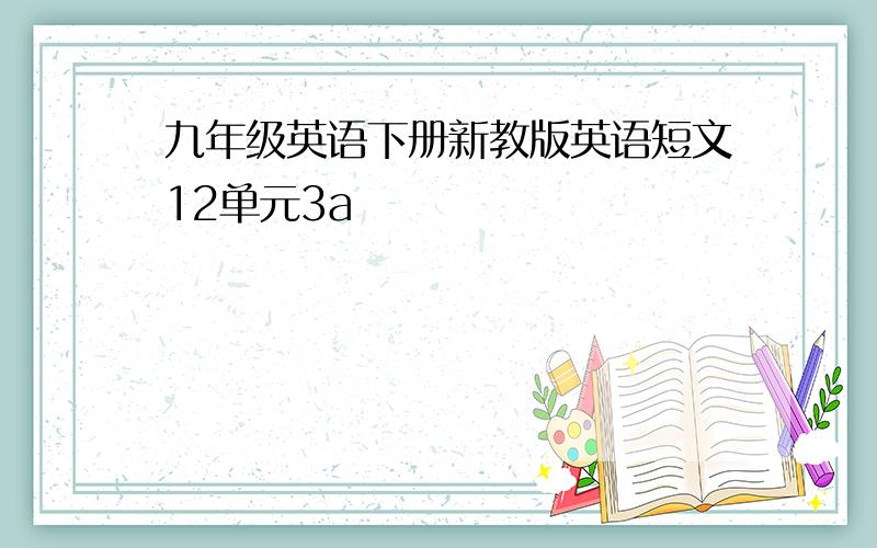 九年级英语下册新教版英语短文12单元3a