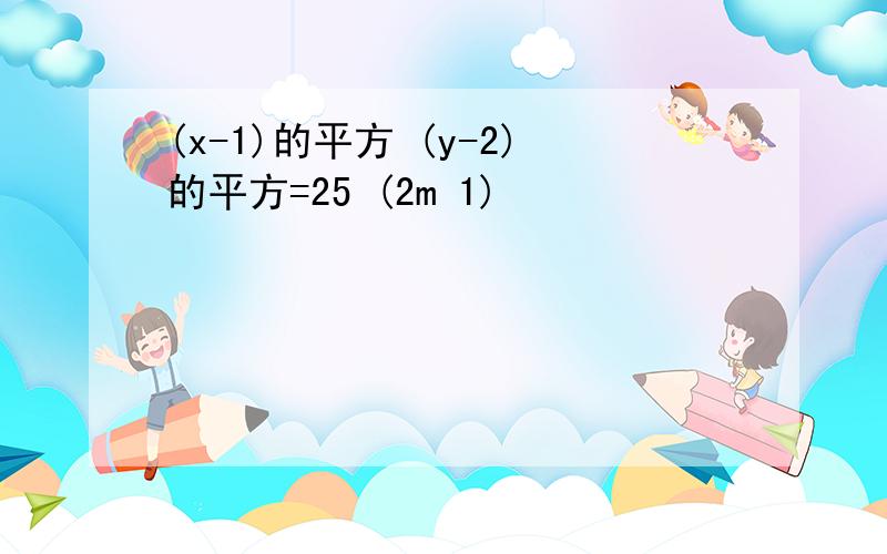 (x-1)的平方 (y-2)的平方=25 (2m 1)