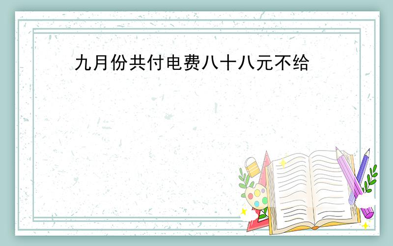 九月份共付电费八十八元不给