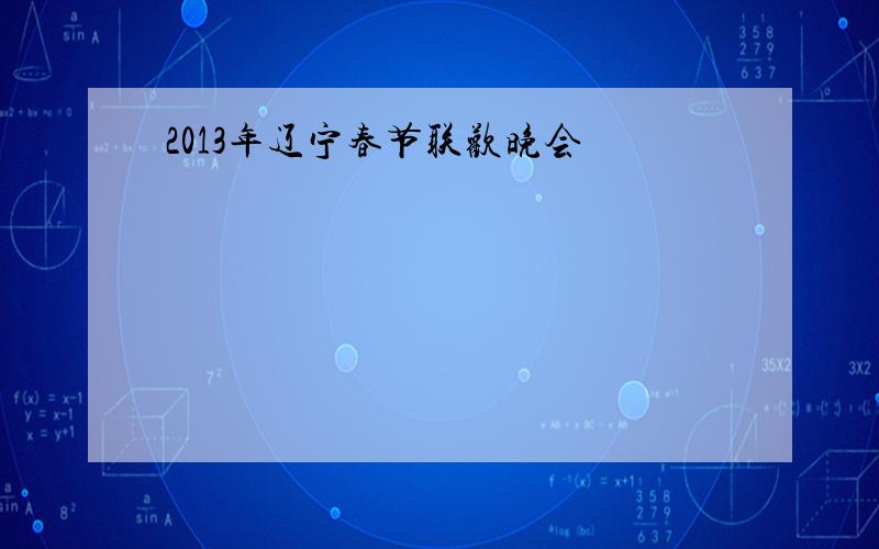 2013年辽宁春节联欢晚会