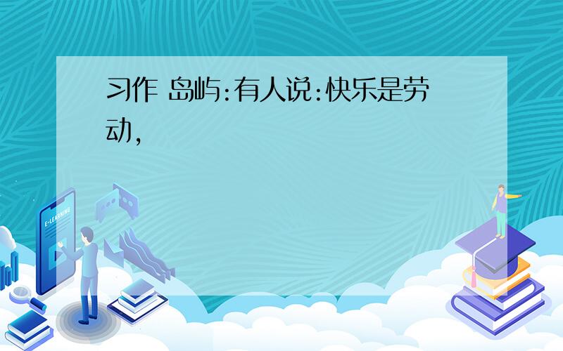 习作 岛屿:有人说:快乐是劳动,