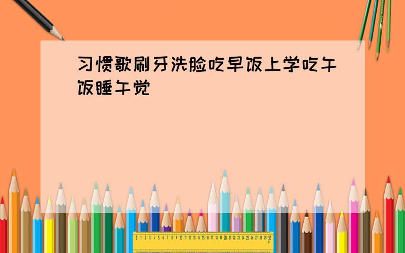 习惯歌刷牙洗脸吃早饭上学吃午饭睡午觉