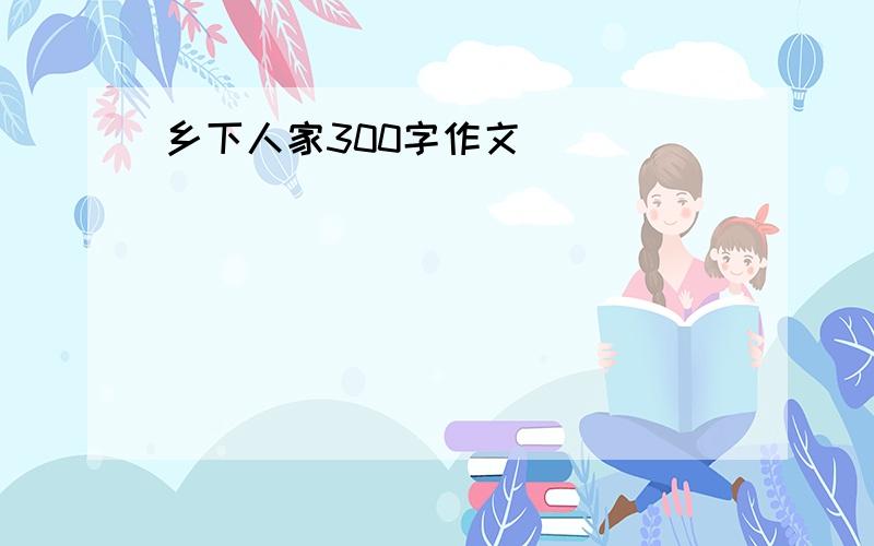 乡下人家300字作文