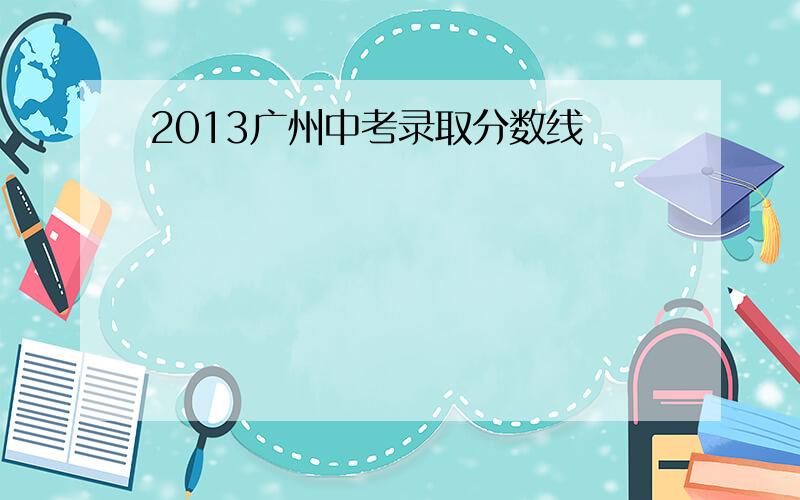 2013广州中考录取分数线