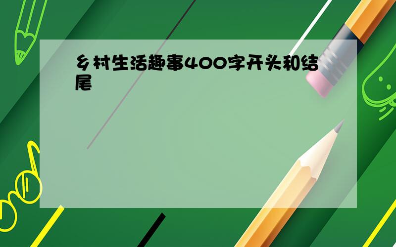 乡村生活趣事400字开头和结尾