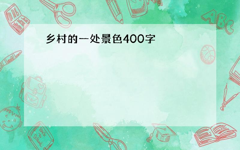 乡村的一处景色400字