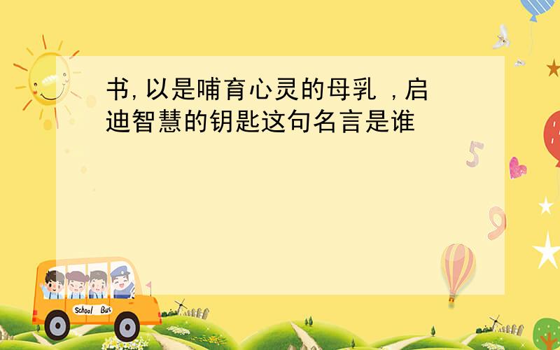 书,以是哺育心灵的母乳 ,启迪智慧的钥匙这句名言是谁