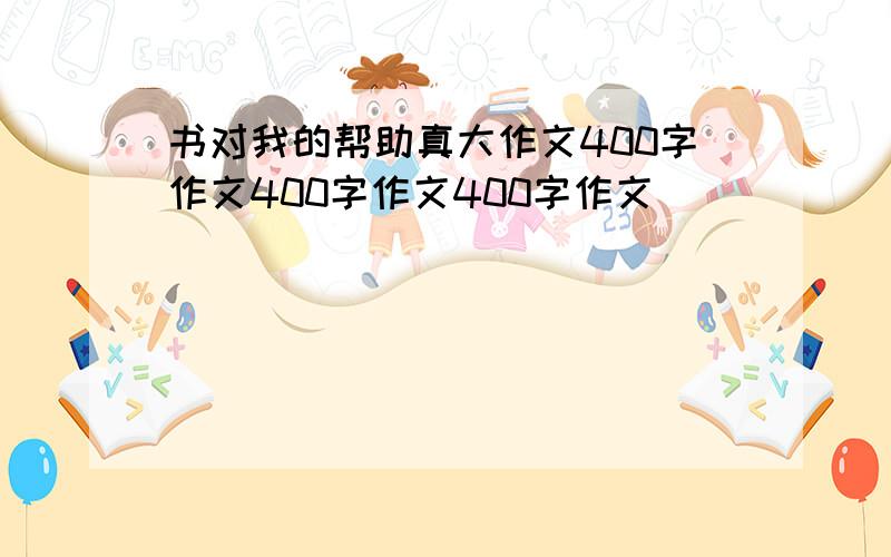 书对我的帮助真大作文400字作文400字作文400字作文