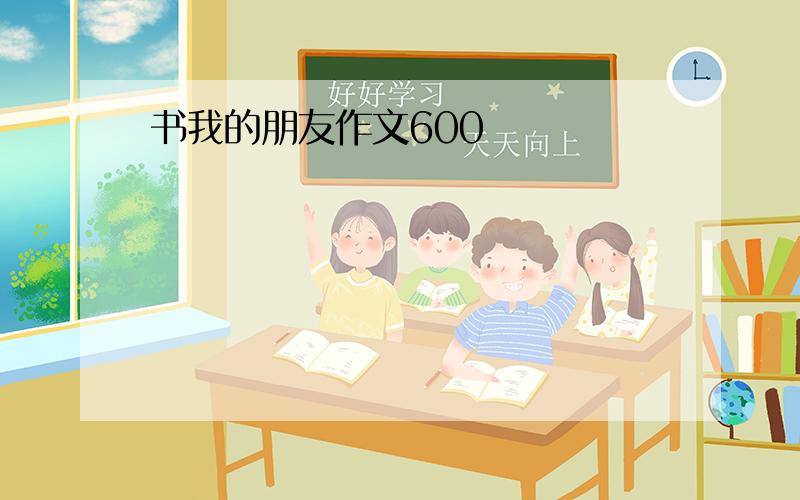 书我的朋友作文600