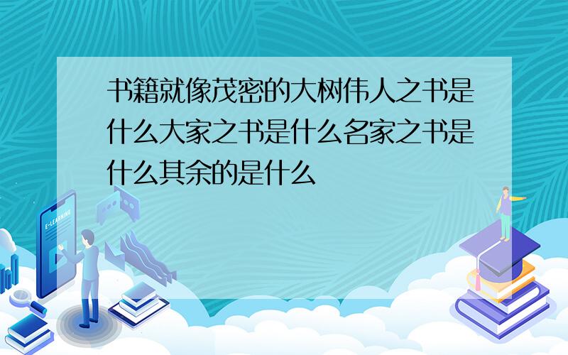 书籍就像茂密的大树伟人之书是什么大家之书是什么名家之书是什么其余的是什么