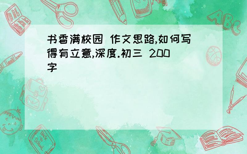 书香满校园 作文思路,如何写得有立意,深度.初三 200字