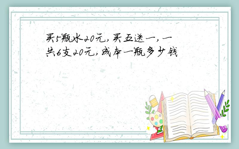 买5瓶水20元,买五送一,一共6支20元,成本一瓶多少钱