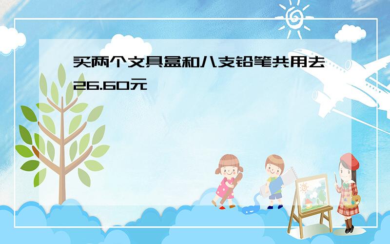 买两个文具盒和八支铅笔共用去26.60元