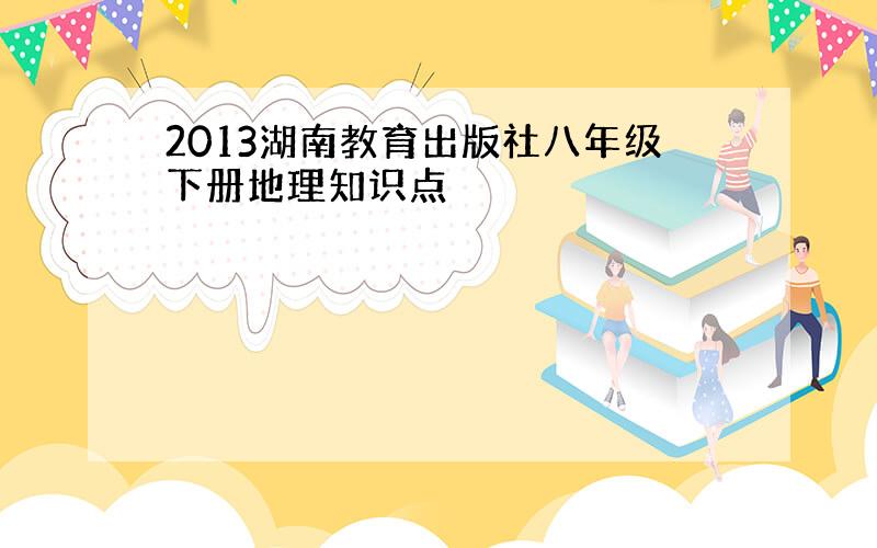 2013湖南教育出版社八年级下册地理知识点