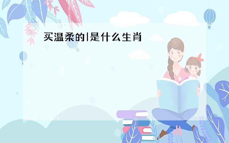 买温柔的|是什么生肖