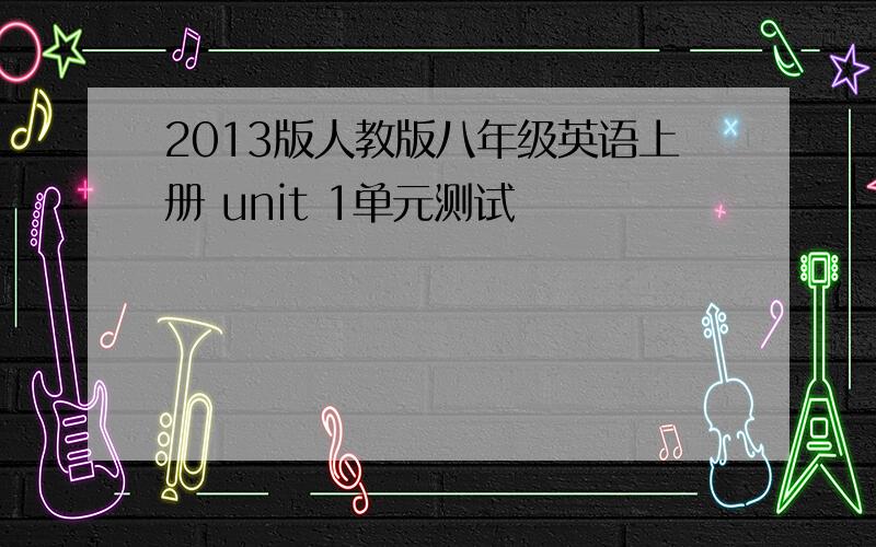 2013版人教版八年级英语上册 unit 1单元测试