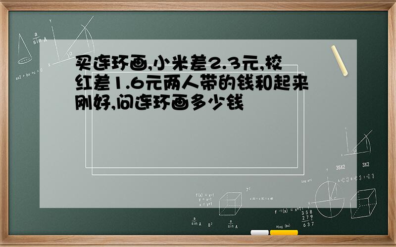 买连环画,小米差2.3元,校红差1.6元两人带的钱和起来刚好,问连环画多少钱