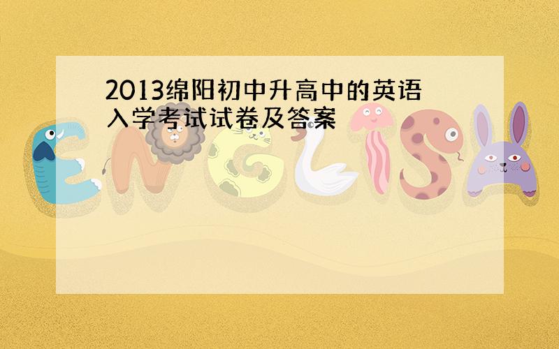 2013绵阳初中升高中的英语入学考试试卷及答案