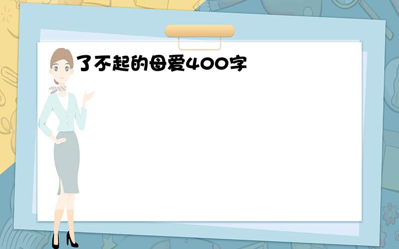 了不起的母爱400字