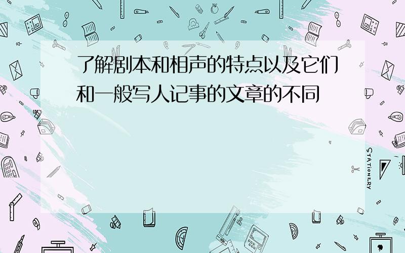 了解剧本和相声的特点以及它们和一般写人记事的文章的不同