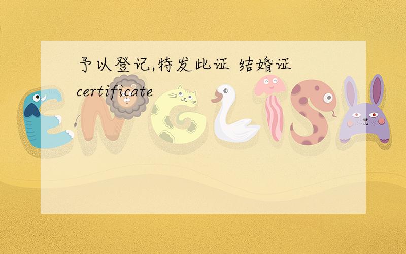 予以登记,特发此证 结婚证 certificate