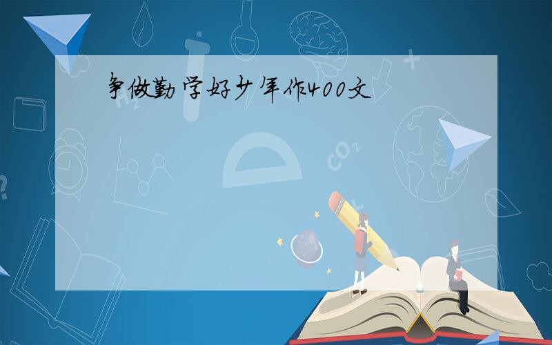 争做勤学好少年作400文