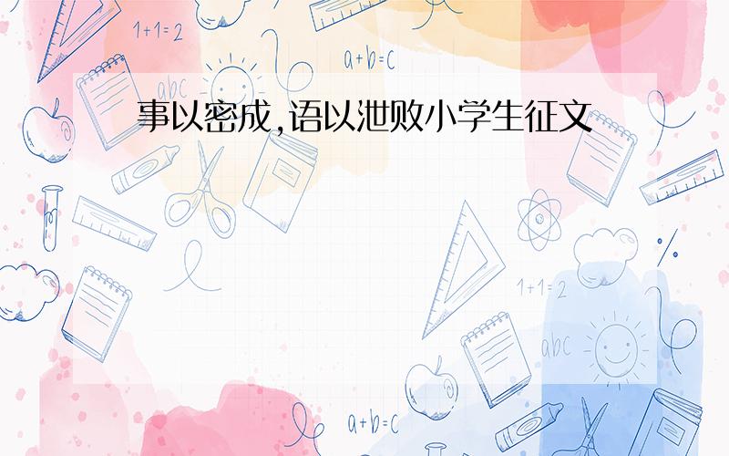 事以密成,语以泄败小学生征文