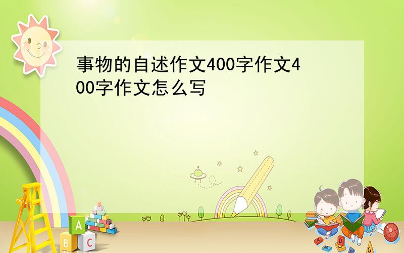 事物的自述作文400字作文400字作文怎么写