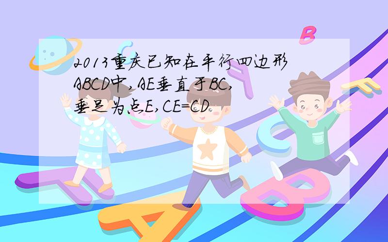 2013重庆已知在平行四边形ABCD中,AE垂直于BC,垂足为点E,CE=CD