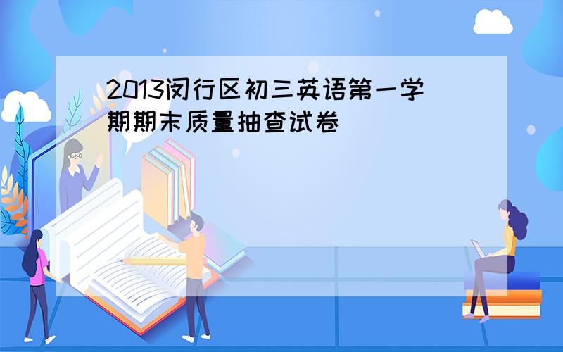 2013闵行区初三英语第一学期期末质量抽查试卷