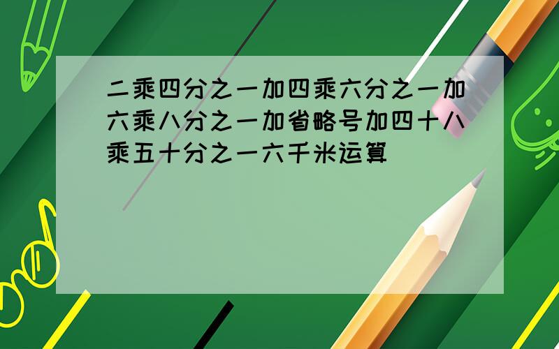 二乘四分之一加四乘六分之一加六乘八分之一加省略号加四十八乘五十分之一六千米运算