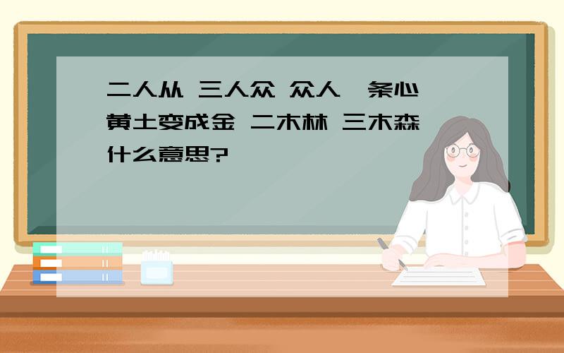 二人从 三人众 众人一条心 黄土变成金 二木林 三木森 什么意思?