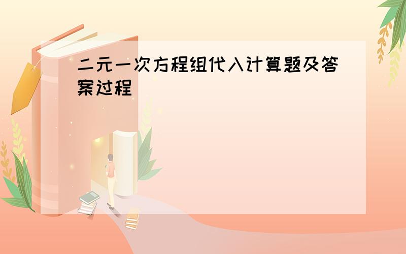 二元一次方程组代入计算题及答案过程