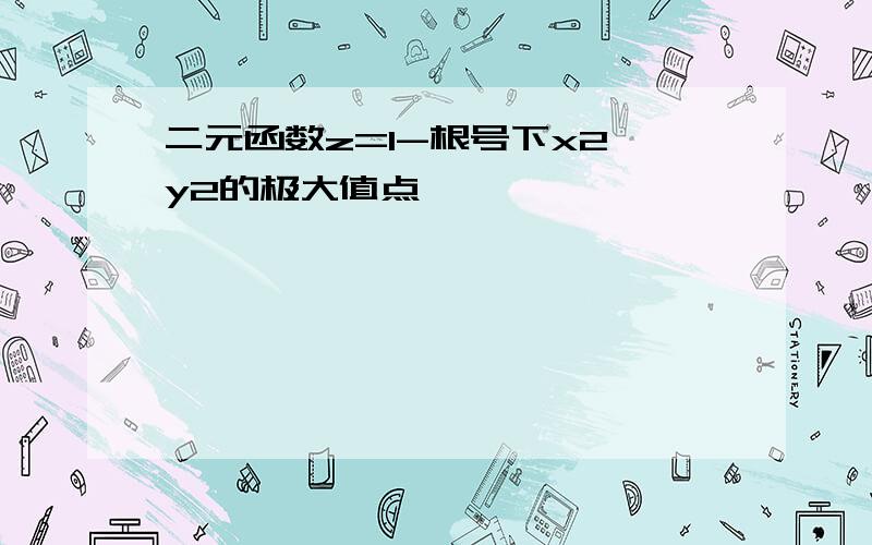 二元函数z=1-根号下x2 y2的极大值点