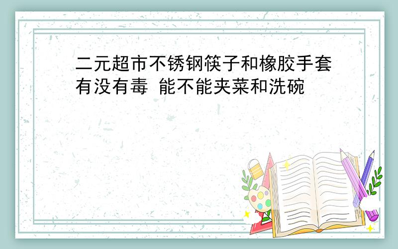 二元超市不锈钢筷子和橡胶手套有没有毒 能不能夹菜和洗碗