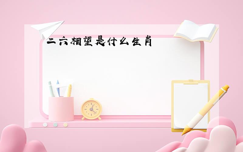 二六相望是什么生肖