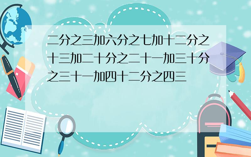 二分之三加六分之七加十二分之十三加二十分之二十一加三十分之三十一加四十二分之四三