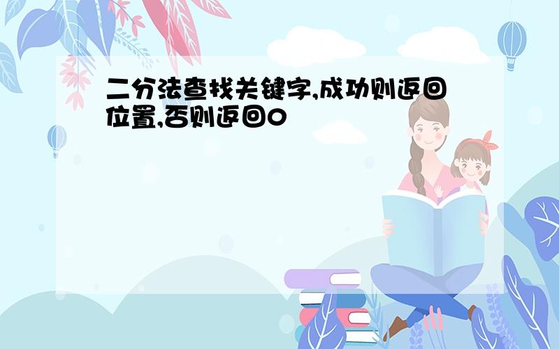 二分法查找关键字,成功则返回位置,否则返回0