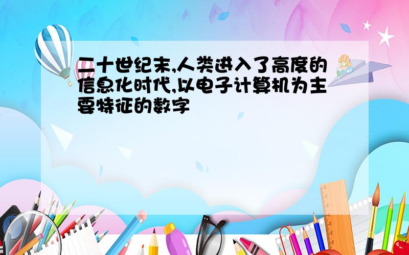 二十世纪末,人类进入了高度的信息化时代,以电子计算机为主要特征的数字