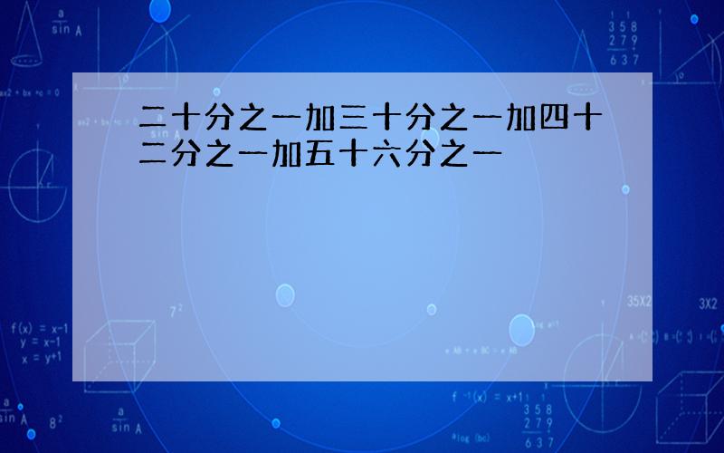 二十分之一加三十分之一加四十二分之一加五十六分之一