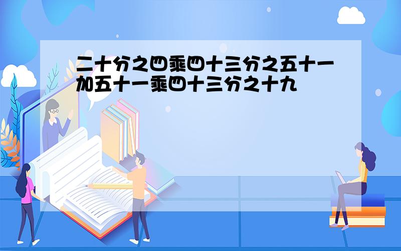 二十分之四乘四十三分之五十一加五十一乘四十三分之十九