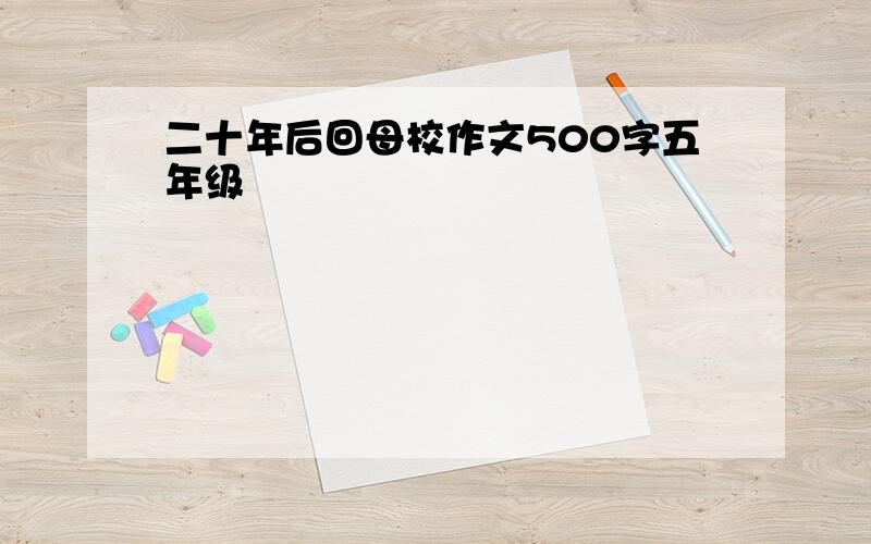 二十年后回母校作文500字五年级