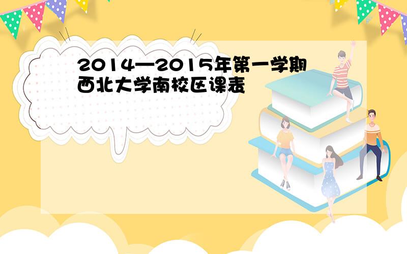 2014—2015年第一学期西北大学南校区课表