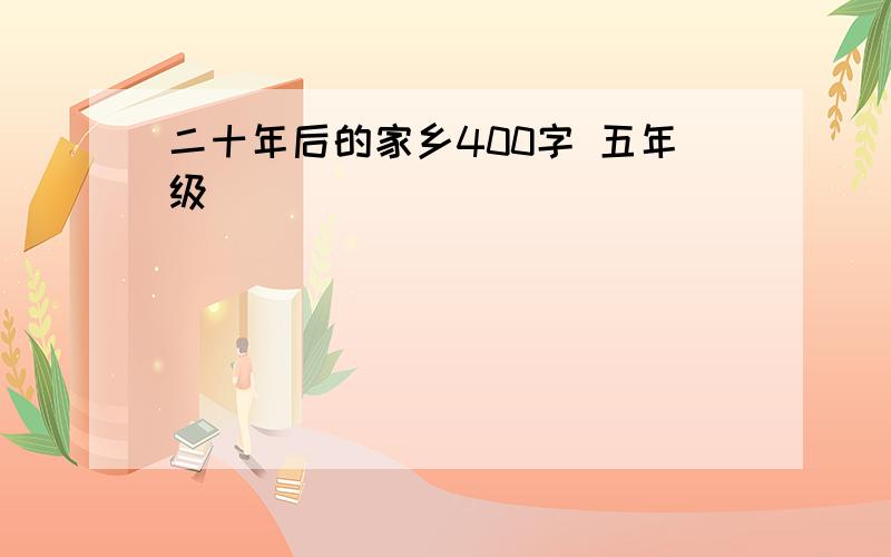 二十年后的家乡400字 五年级