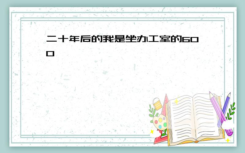 二十年后的我是坐办工室的600